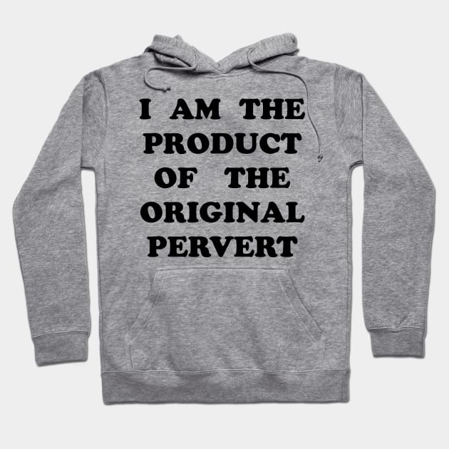 I Am the Product of the Original Pervert Hoodie by TheCosmicTradingPost